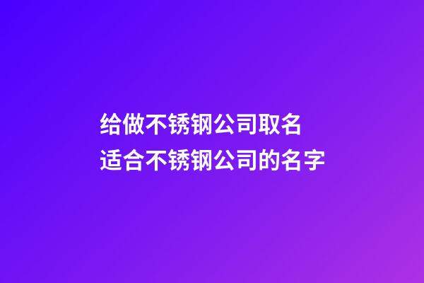 给做不锈钢公司取名 适合不锈钢公司的名字-第1张-公司起名-玄机派